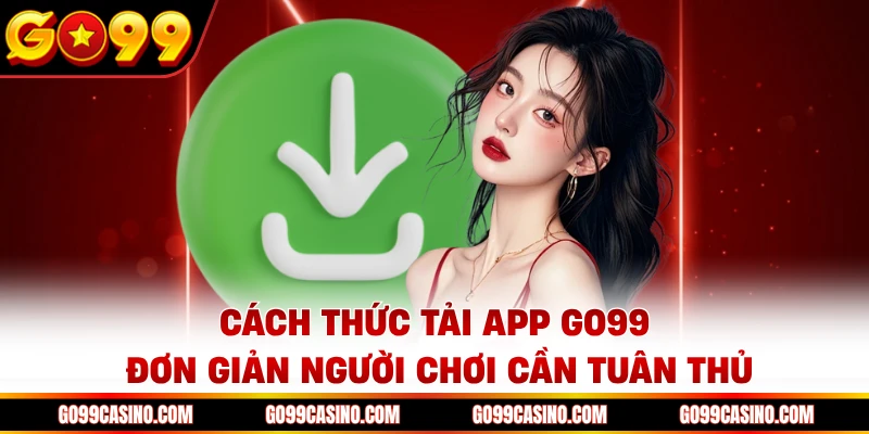 Cách thức tải app Go99 đơn giản người chơi cần tuân thủ