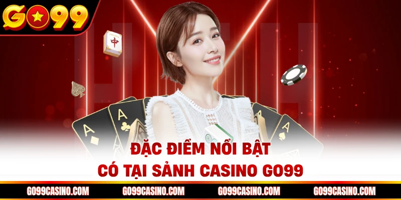 Đặc điểm nổi bật có tại sảnh casino Go99