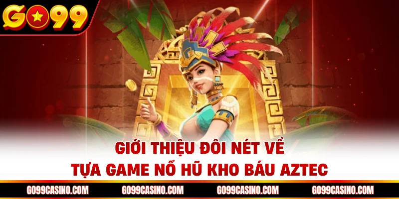 Giới thiệu đôi nét về tựa game nổ hũ kho báu Aztec